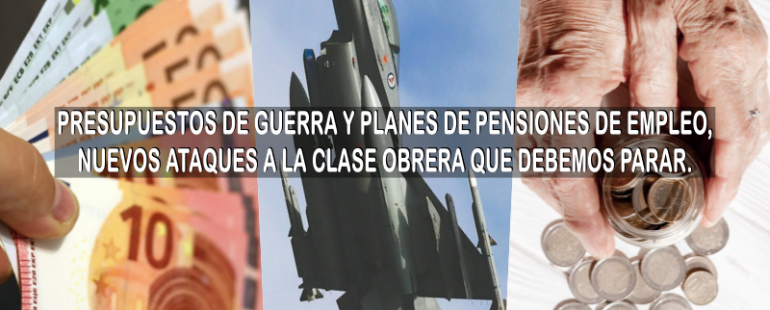 Presupuestos de guerra y planes de pensiones de empleo, nuevo ataque a la clase obrera que debemos de parar